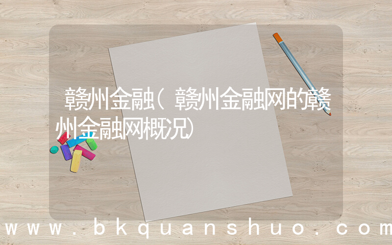 赣州金融(赣州金融网的赣州金融网概况)