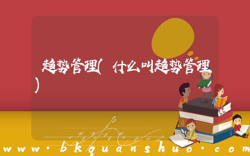趋势管理(什么叫趋势管理)