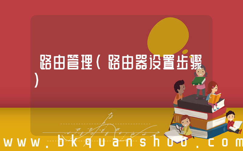 路由管理(路由器设置步骤)