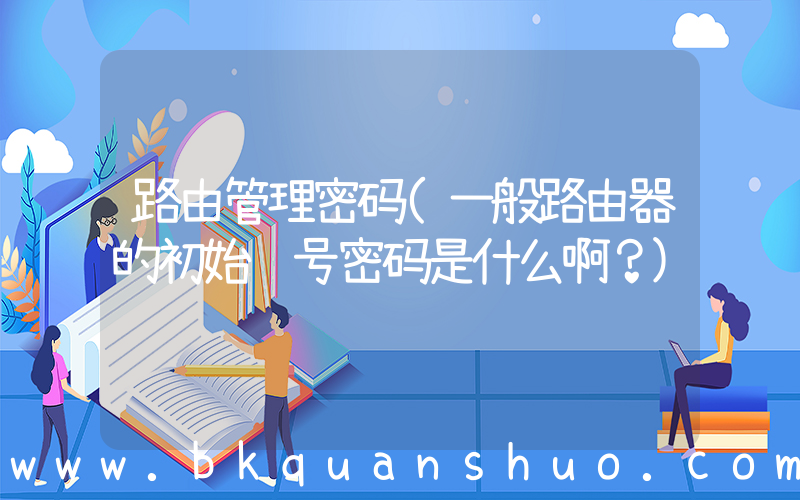 路由管理密码(一般路由器的初始账号密码是什么啊？)
