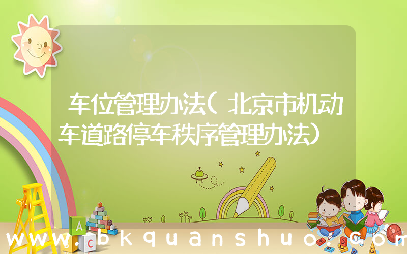 车位管理办法(北京市机动车道路停车秩序管理办法)