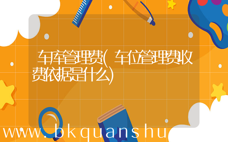 车库管理费(车位管理费收费依据是什么)
