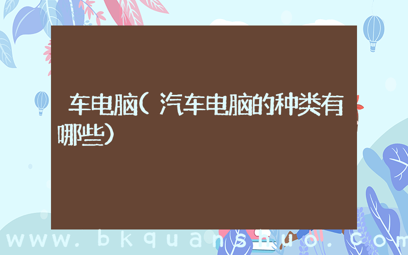 车电脑(汽车电脑的种类有哪些)