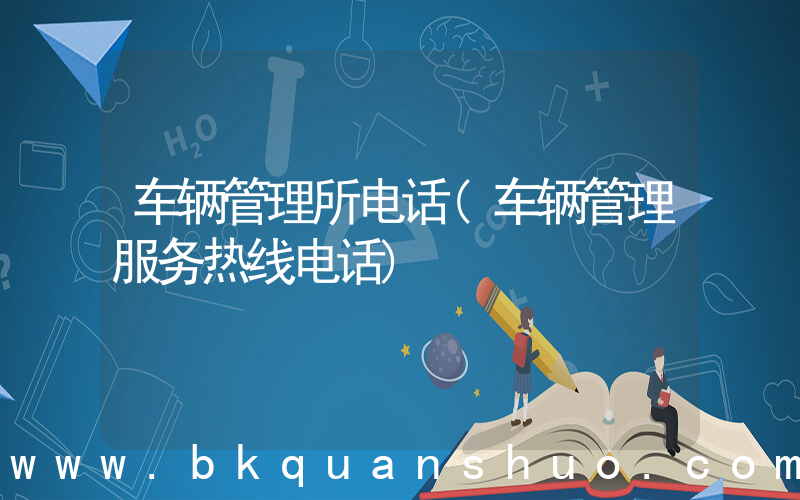 车辆管理所电话(车辆管理服务热线电话)