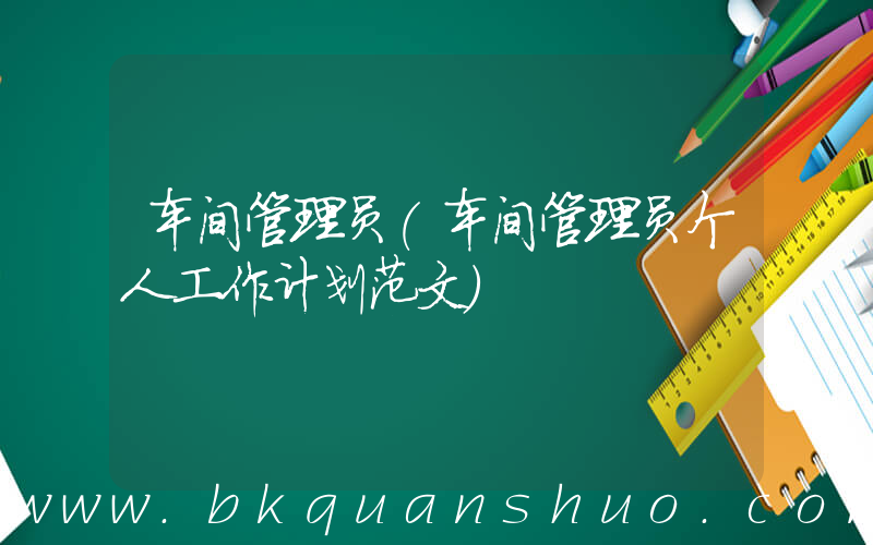 车间管理员(车间管理员个人工作计划范文)