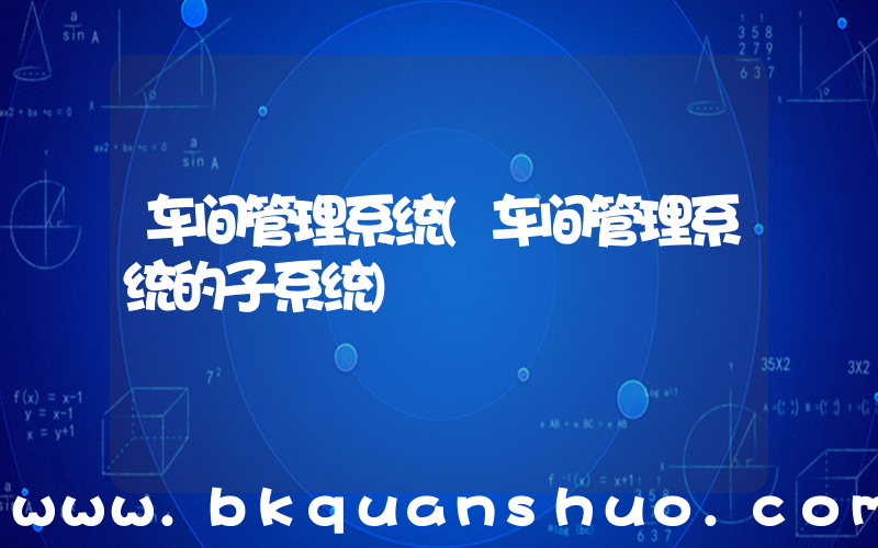 车间管理系统(车间管理系统的子系统)