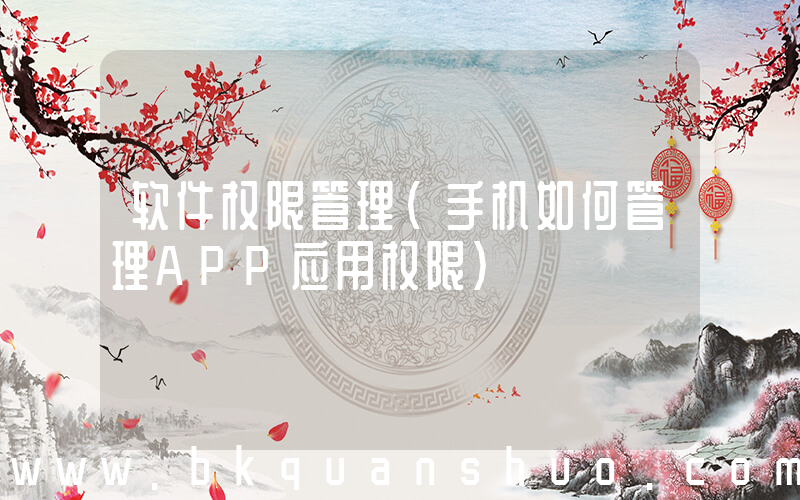 软件权限管理(手机如何管理APP应用权限)