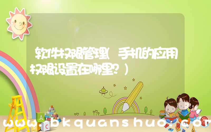 软件权限管理(手机的应用权限设置在哪里？)