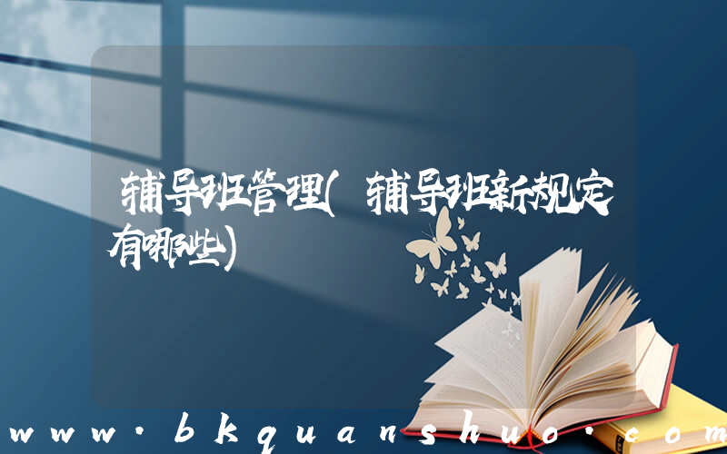辅导班管理(辅导班新规定有哪些)