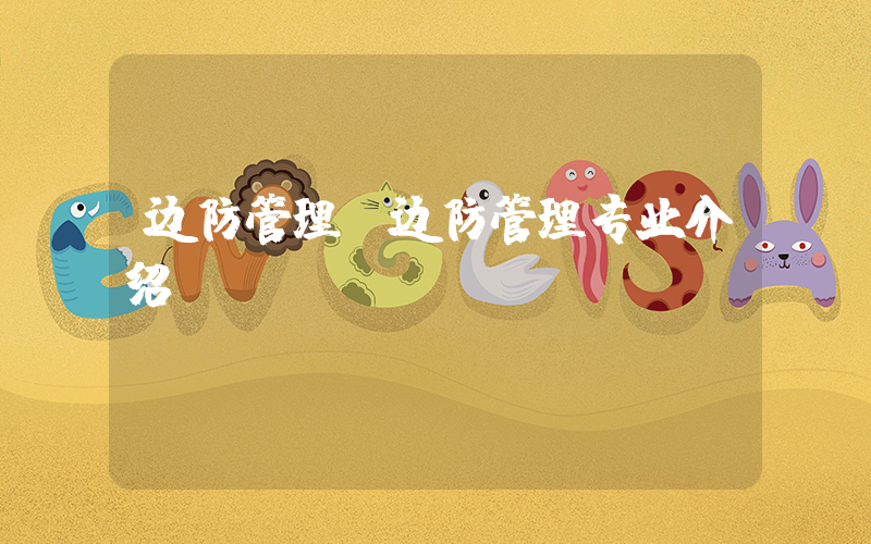 边防管理(边防管理专业介绍)