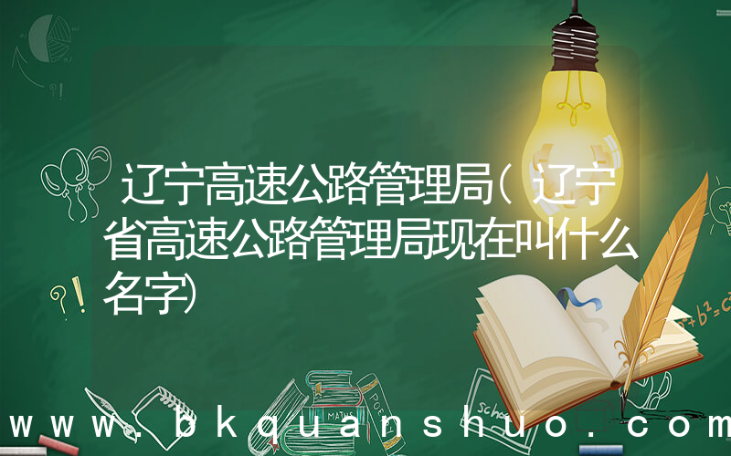 辽宁高速公路管理局(辽宁省高速公路管理局现在叫什么名字)