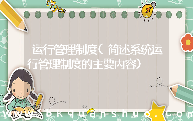运行管理制度(简述系统运行管理制度的主要内容)