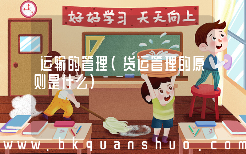 运输的管理(货运管理的原则是什么)