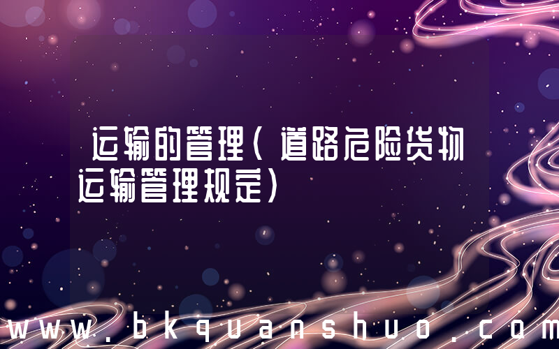 运输的管理(道路危险货物运输管理规定)