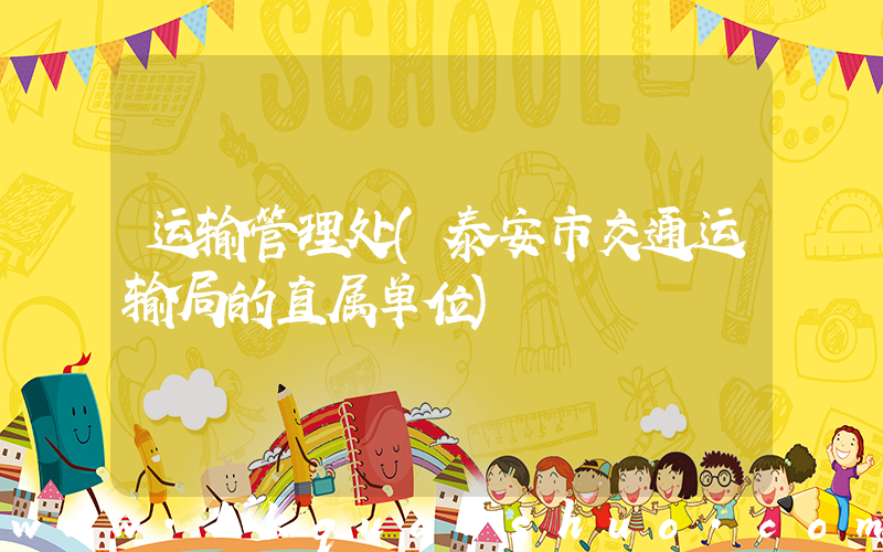 运输管理处(泰安市交通运输局的直属单位)