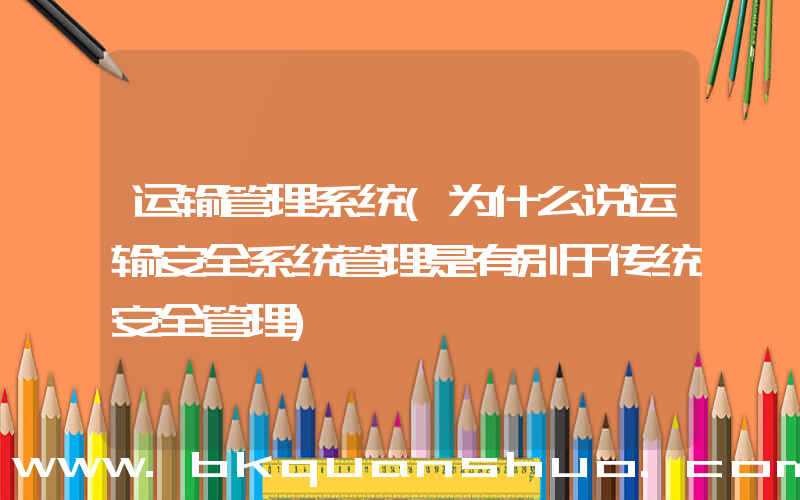 运输管理系统(为什么说运输安全系统管理是有别于传统安全管理)
