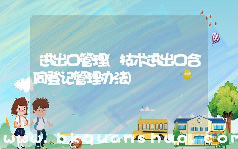 进出口管理(技术进出口合同登记管理办法)
