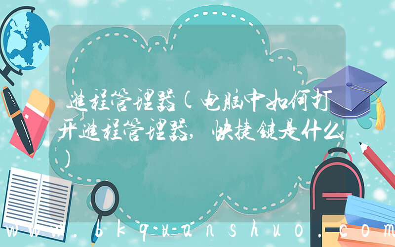 进程管理器(电脑中如何打开进程管理器,快捷键是什么)