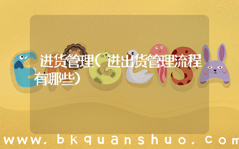 进货管理(进出货管理流程有哪些)
