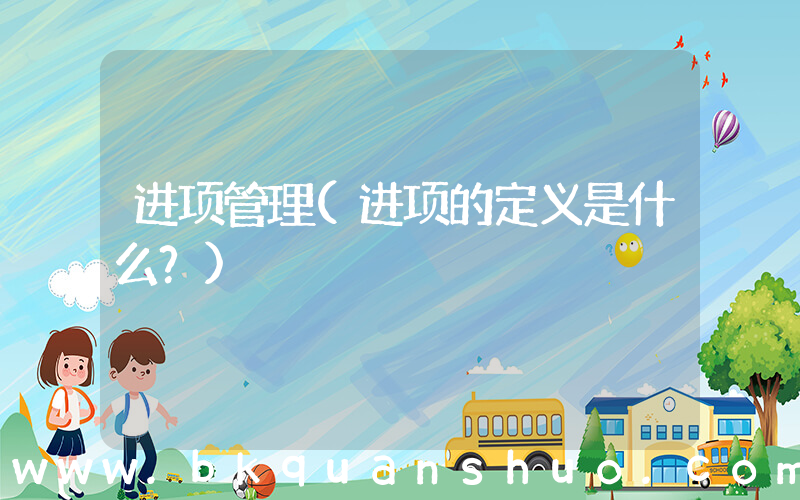 进项管理(进项的定义是什么？)