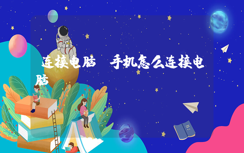 连接电脑(手机怎么连接电脑)