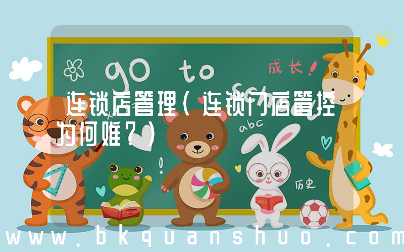 连锁店管理(连锁门店管控为何难？)