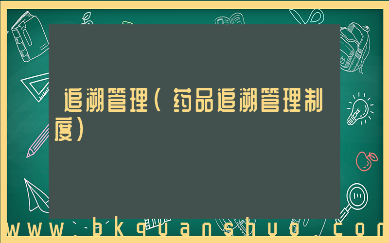 追溯管理(药品追溯管理制度)