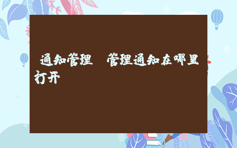 通知管理(管理通知在哪里打开)