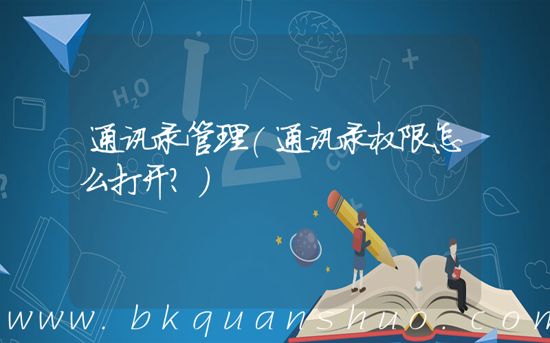通讯录管理(通讯录权限怎么打开？)