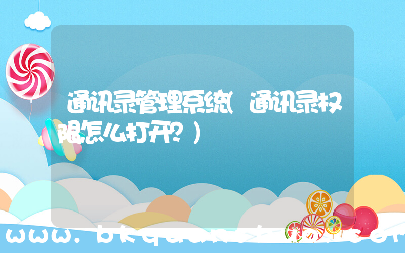 通讯录管理系统(通讯录权限怎么打开？)