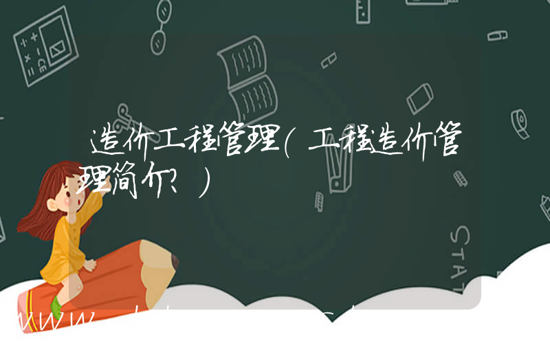 造价工程管理(工程造价管理简介？)