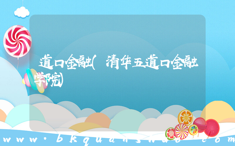 道口金融(清华五道口金融学院)