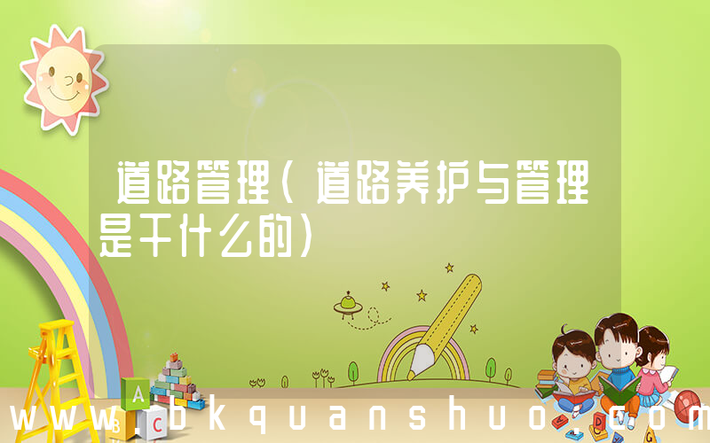 道路管理(道路养护与管理是干什么的)