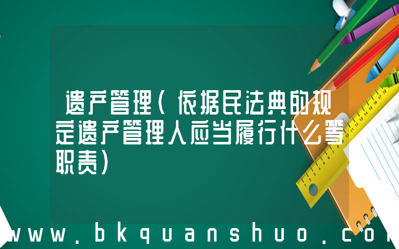 遗产管理(依据民法典的规定遗产管理人应当履行什么等职责)