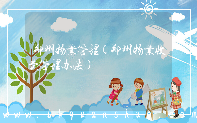 郑州物业管理(郑州物业收费管理办法)