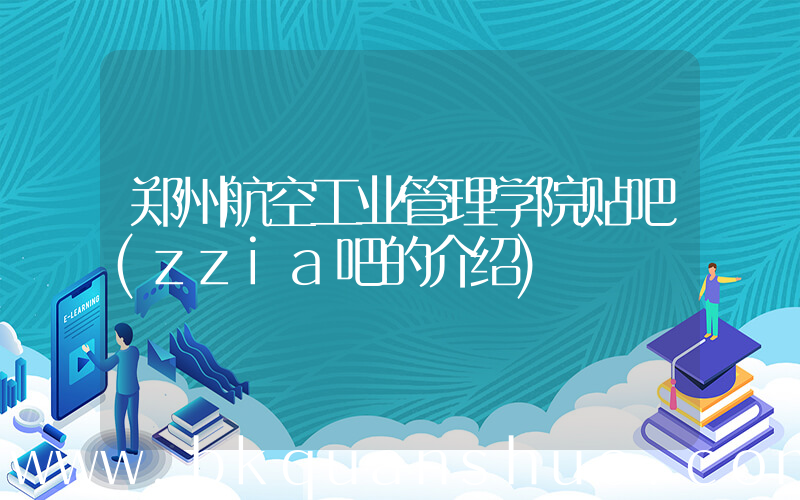 郑州航空工业管理学院贴吧(zzia吧的介绍)
