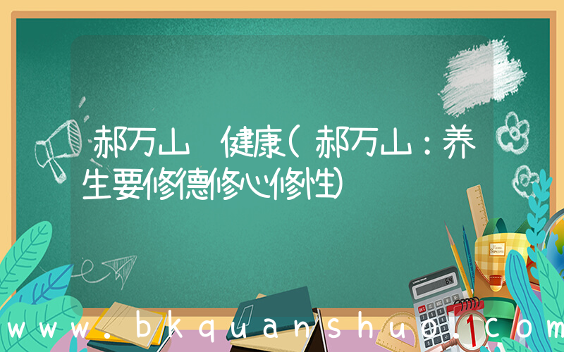 郝万山说健康(郝万山：养生要修德修心修性)
