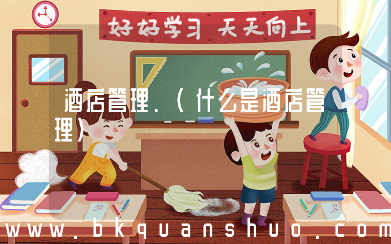 酒店管理.(什么是酒店管理)