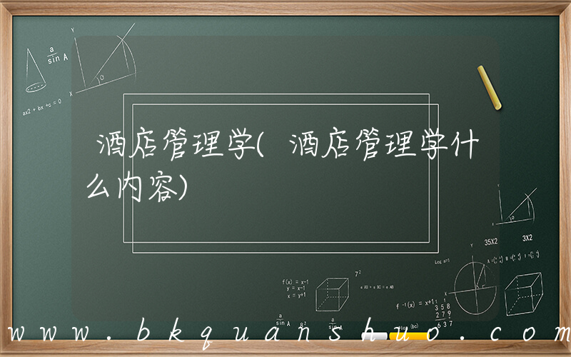 酒店管理学(酒店管理学什么内容)