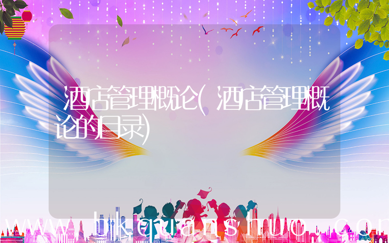 酒店管理概论(酒店管理概论的目录)
