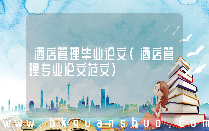 酒店管理毕业论文(酒店管理专业论文范文)