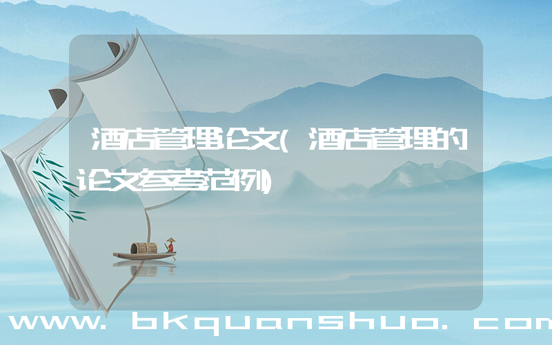 酒店管理论文(酒店管理的论文参考范例)