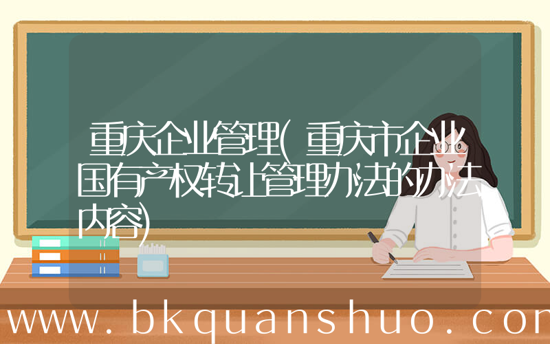 重庆企业管理(重庆市企业国有产权转让管理办法的办法内容)