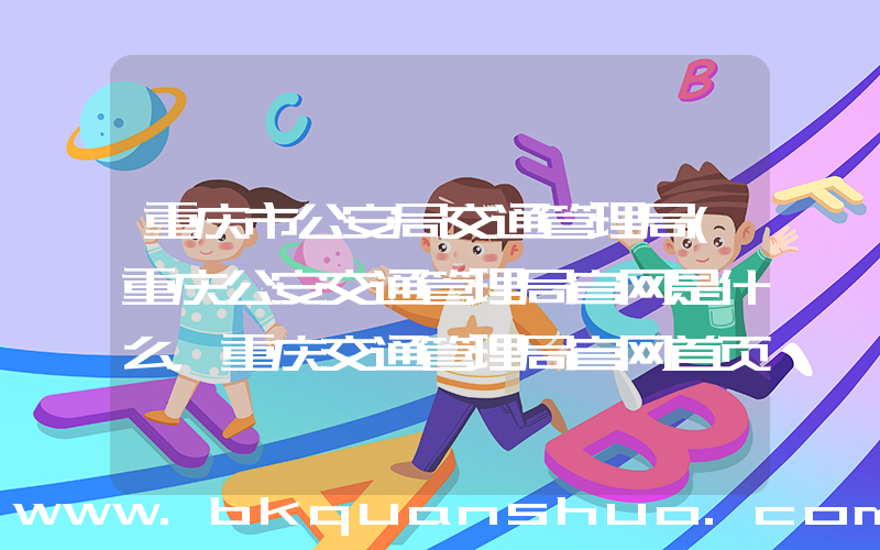 重庆市公安局交通管理局(重庆公安交通管理局官网是什么，重庆交通管理局官网首页是什么)