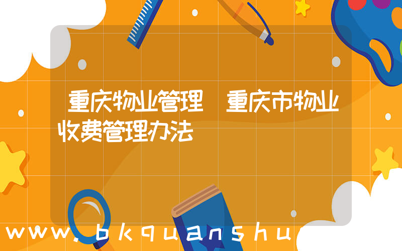 重庆物业管理(重庆市物业收费管理办法)