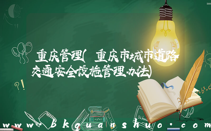 重庆管理(重庆市城市道路交通安全设施管理办法)