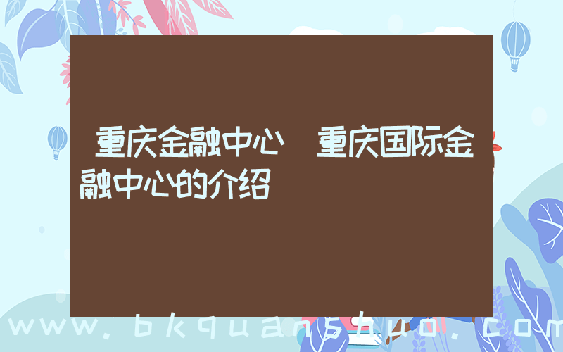 重庆金融中心(重庆国际金融中心的介绍)