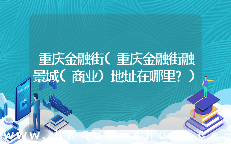 重庆金融街(重庆金融街融景城(商业)地址在哪里？)