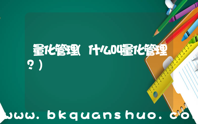 量化管理(什么叫量化管理？)