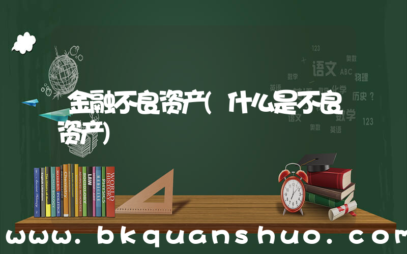 金融不良资产(什么是不良资产)